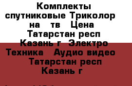 Комплекты спутниковые Триколор Full HD, на 2 тв › Цена ­ 3 000 - Татарстан респ., Казань г. Электро-Техника » Аудио-видео   . Татарстан респ.,Казань г.